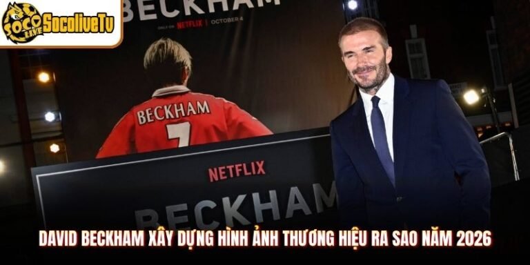 David Beckham Xây Dựng Hình Ảnh Thương Hiệu Ra Sao Năm 2026