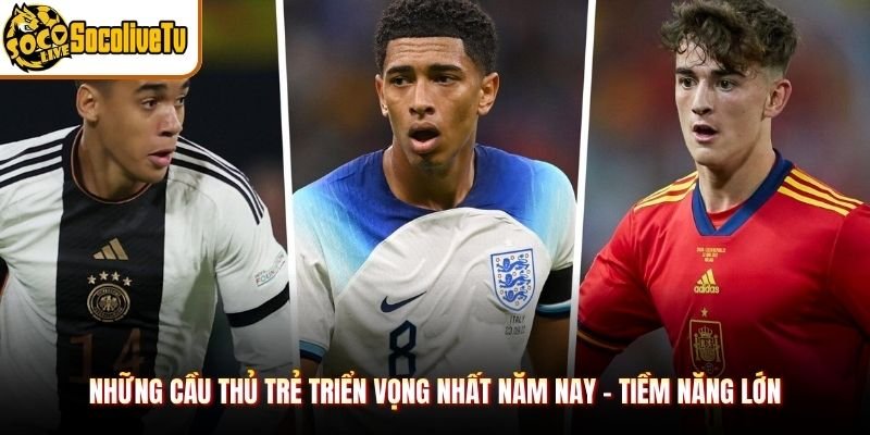 Những Cầu Thủ Trẻ Triển Vọng Nhất Năm Nay - Tiềm Năng Lớn