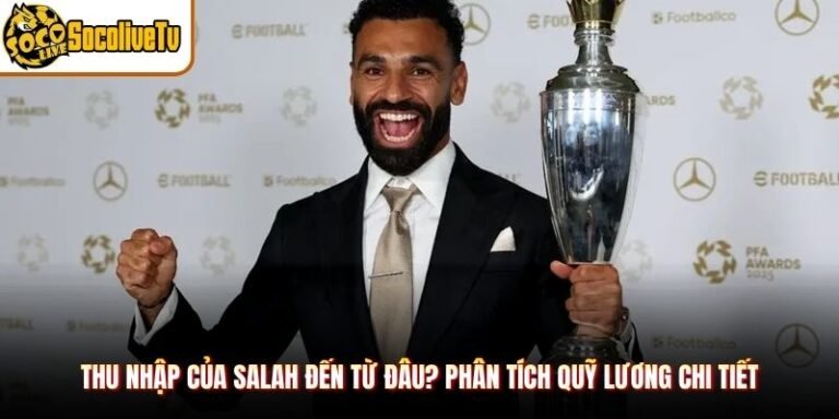 Thu Nhập Của Salah Đến Từ Đâu? Phân Tích Quỹ Lương Chi Tiết